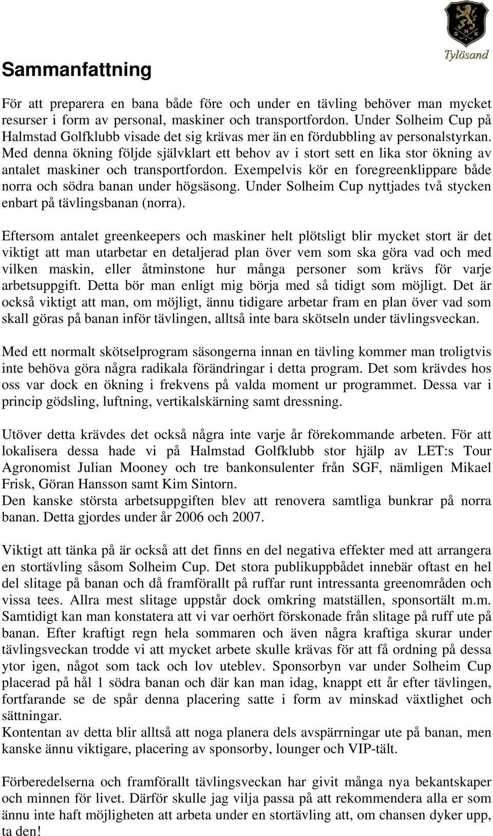 Med denna ökning följde självklart ett behov av i stort sett en lika stor ökning av antalet maskiner och transportfordon.