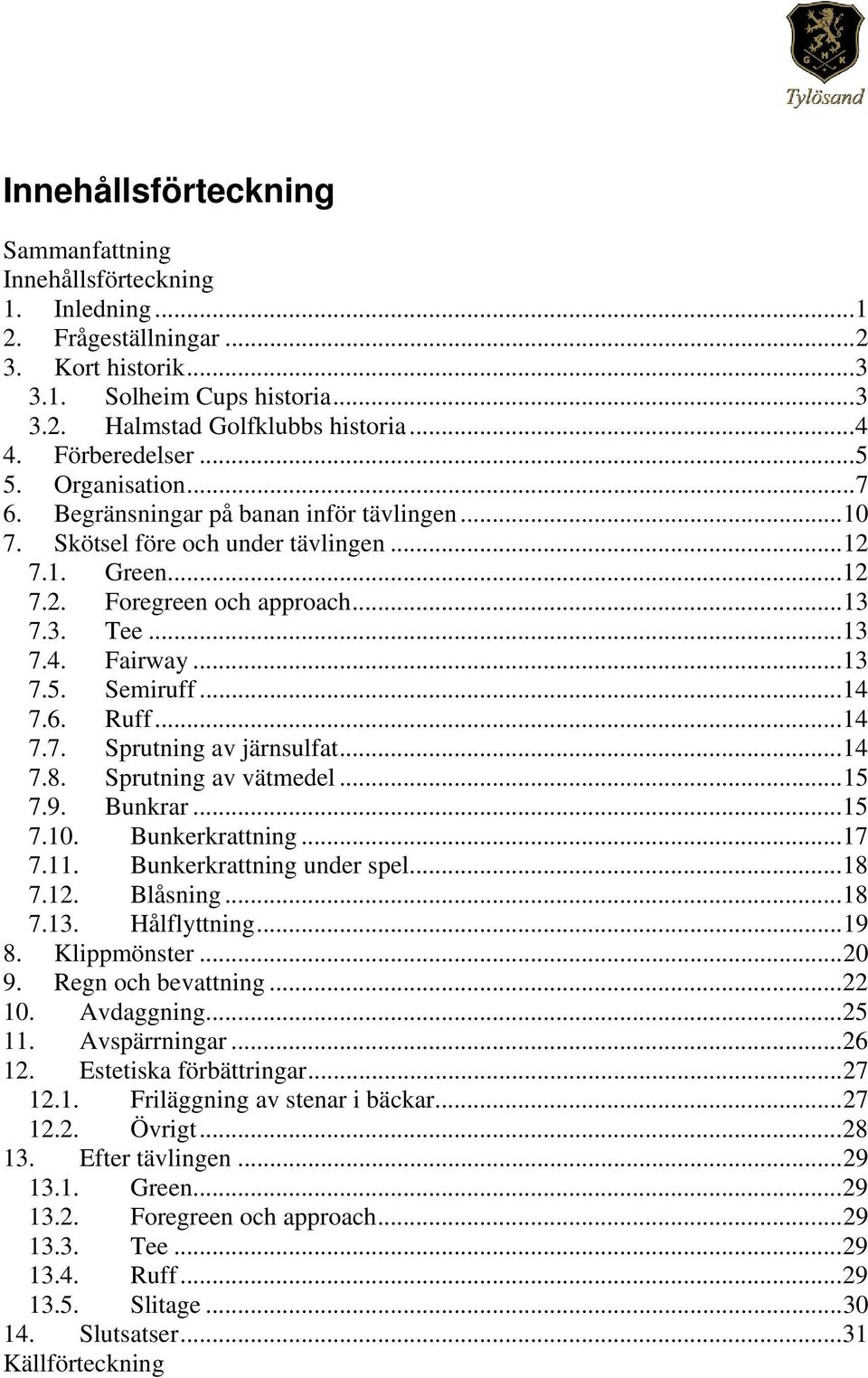 Fairway...13 7.5. Semiruff...14 7.6. Ruff...14 7.7. Sprutning av järnsulfat...14 7.8. Sprutning av vätmedel...15 7.9. Bunkrar...15 7.10. Bunkerkrattning...17 7.11. Bunkerkrattning under spel...18 7.