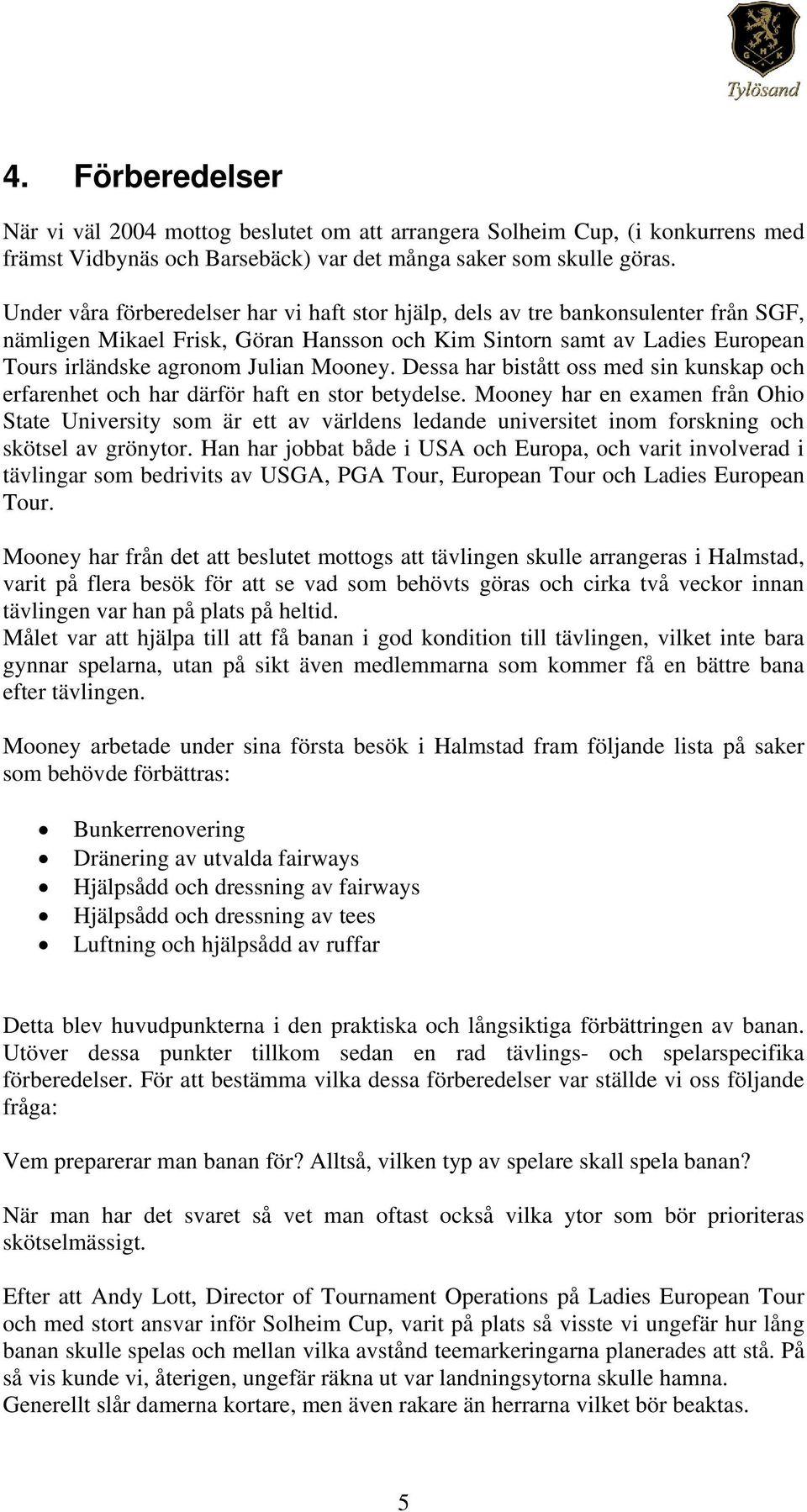 Mooney. Dessa har bistått oss med sin kunskap och erfarenhet och har därför haft en stor betydelse.