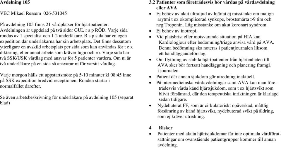 Det finns dessutom ytterligare en avskild arbetsplats per sida som kan användas för t e x diktering, eller annat arbete som kräver lugn och ro.