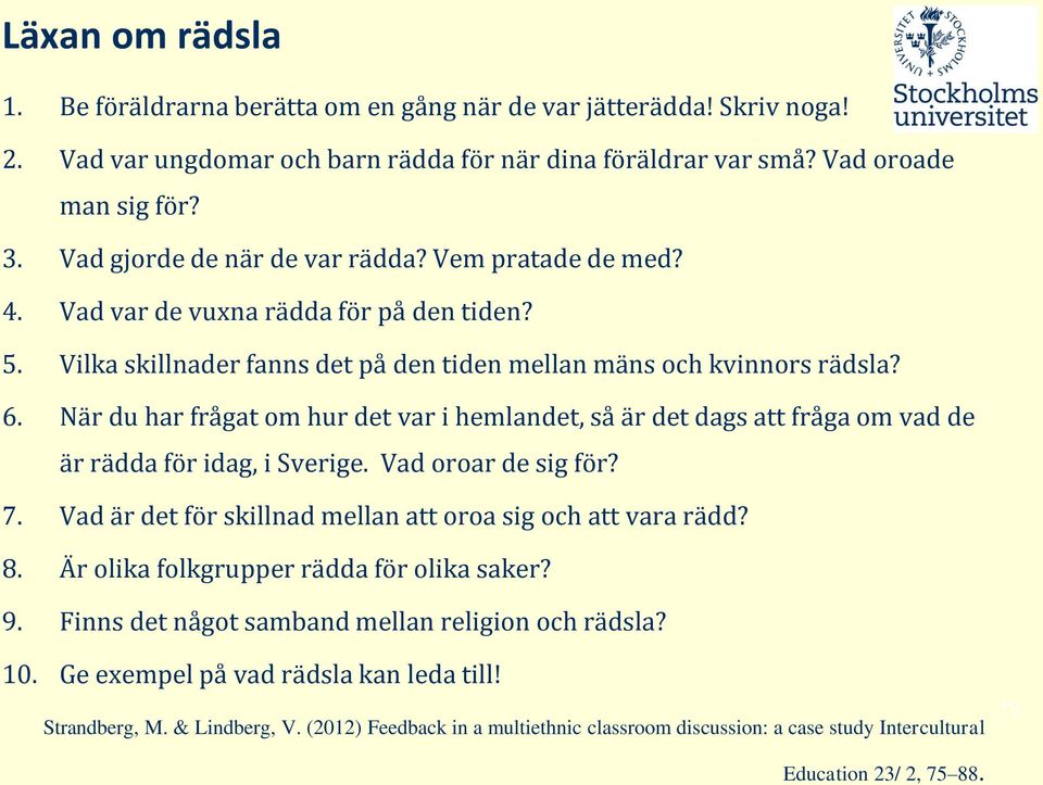 När du har frågat om hur det var i hemlandet, så är det dags att fråga om vad de är rädda för idag, i Sverige. Vad oroar de sig för? 7. Vad är det för skillnad mellan att oroa sig och att vara rädd?