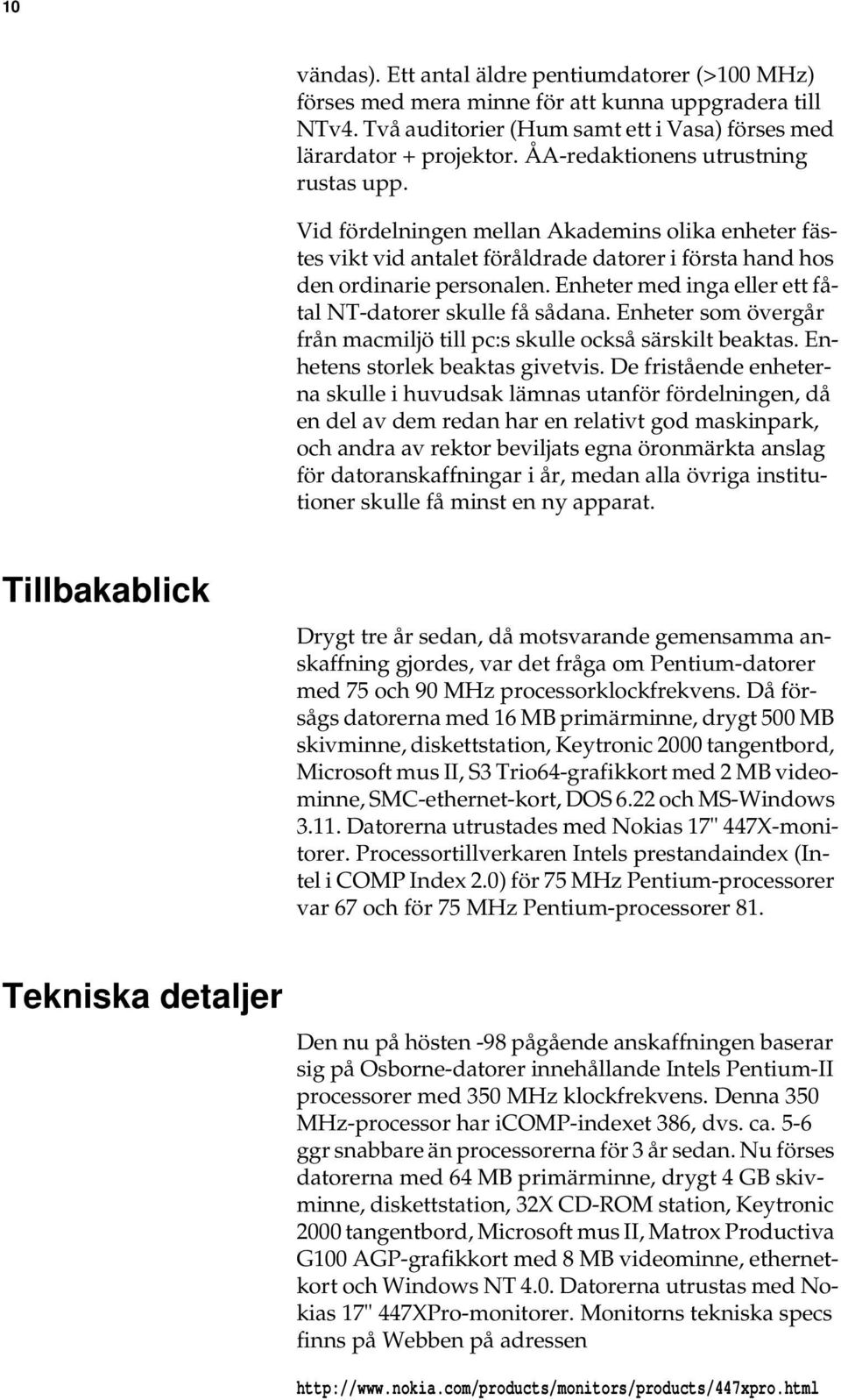 Enheter med inga eller ett fåtal NT-datorer skulle få sådana. Enheter som övergår från macmiljö till pc:s skulle också särskilt beaktas. Enhetens storlek beaktas givetvis.