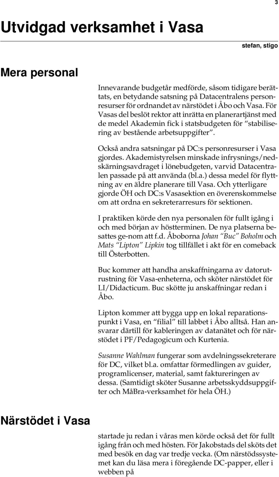 Också andra satsningar på DC:s personresurser i Vasa gjordes. Akademistyrelsen minskade infrysnings/nedskärningsavdraget i lönebudgeten, varvid Datacentralen passade på att använda (bl.a.) dessa medel för flyttning av en äldre planerare till Vasa.