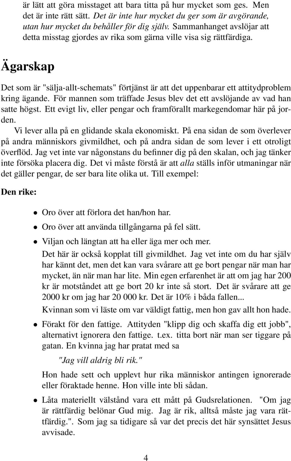 För mannen som träffade Jesus blev det ett avslöjande av vad han satte högst. Ett evigt liv, eller pengar och framförallt markegendomar här på jorden. Vi lever alla på en glidande skala ekonomiskt.