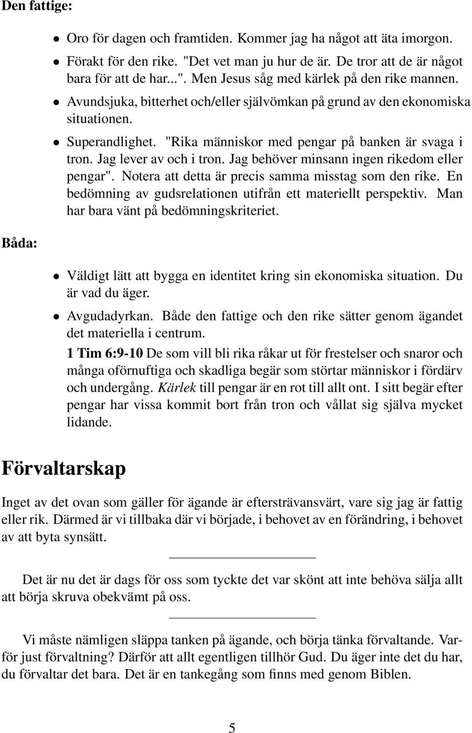 Jag behöver minsann ingen rikedom eller pengar". Notera att detta är precis samma misstag som den rike. En bedömning av gudsrelationen utifrån ett materiellt perspektiv.