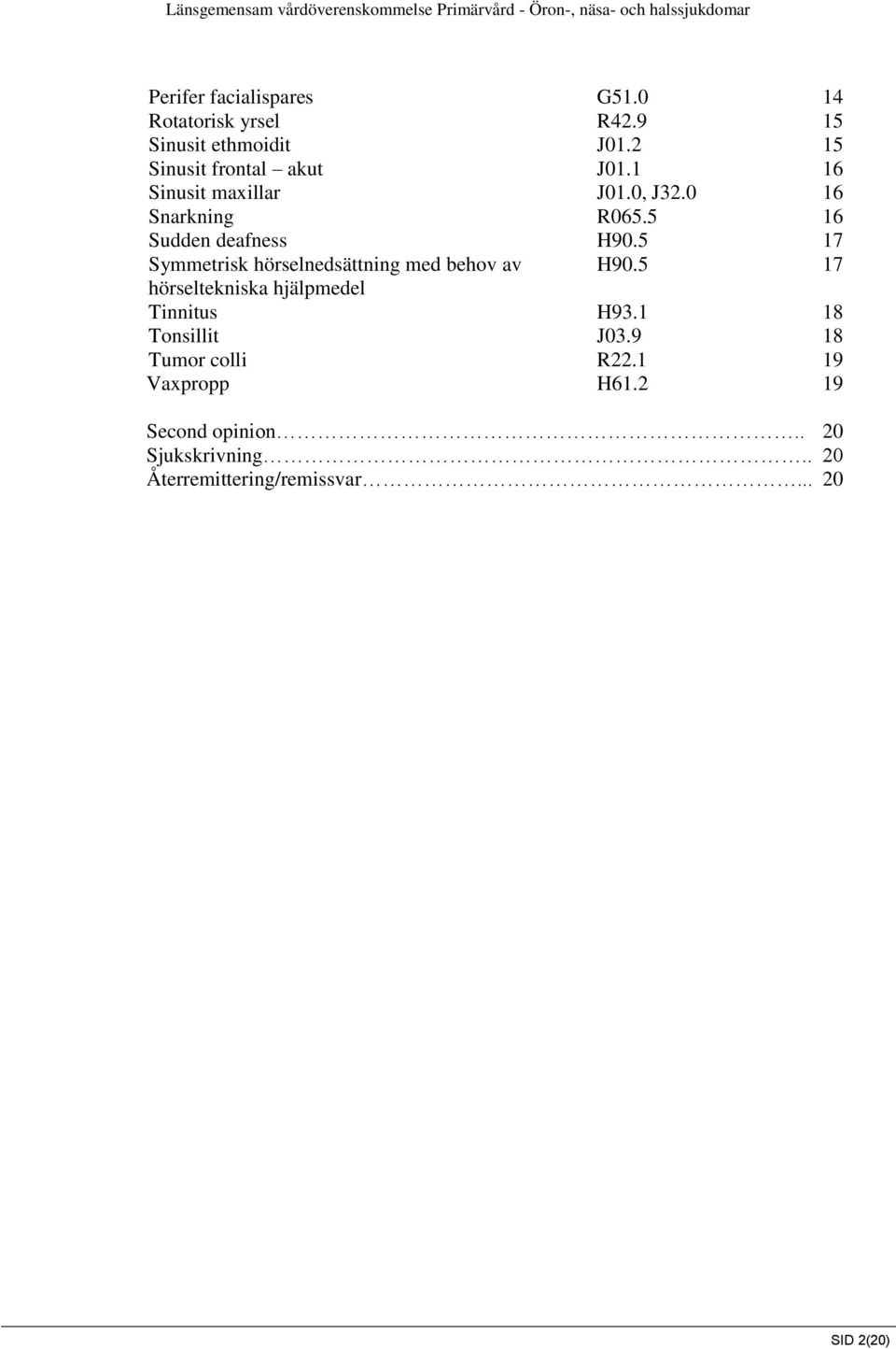 5 16 Sudden deafness H90.5 17 Symmetrisk hörselnedsättning med behov av H90.