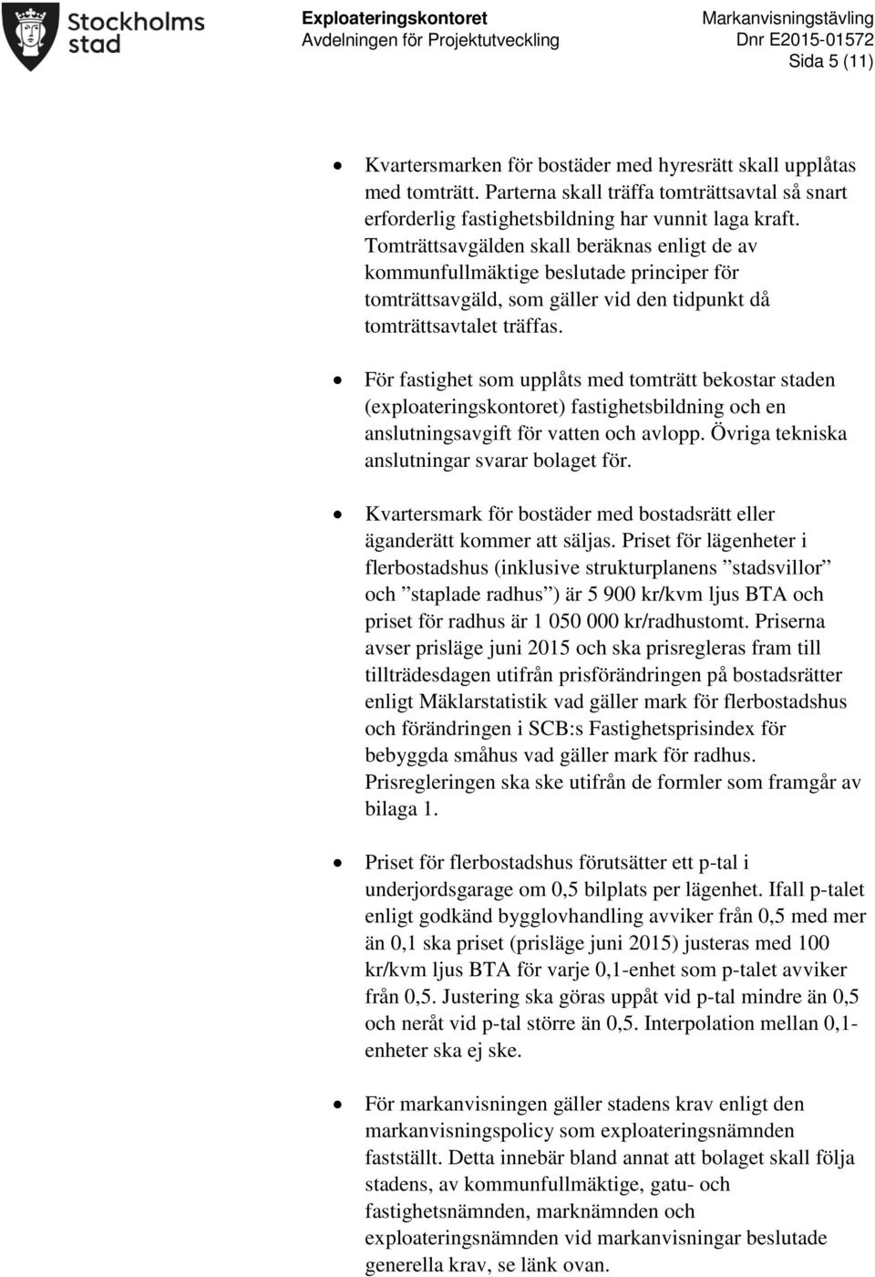 För fastighet som upplåts med tomträtt bekostar staden (exploateringskontoret) fastighetsbildning och en anslutningsavgift för vatten och avlopp. Övriga tekniska anslutningar svarar bolaget för.