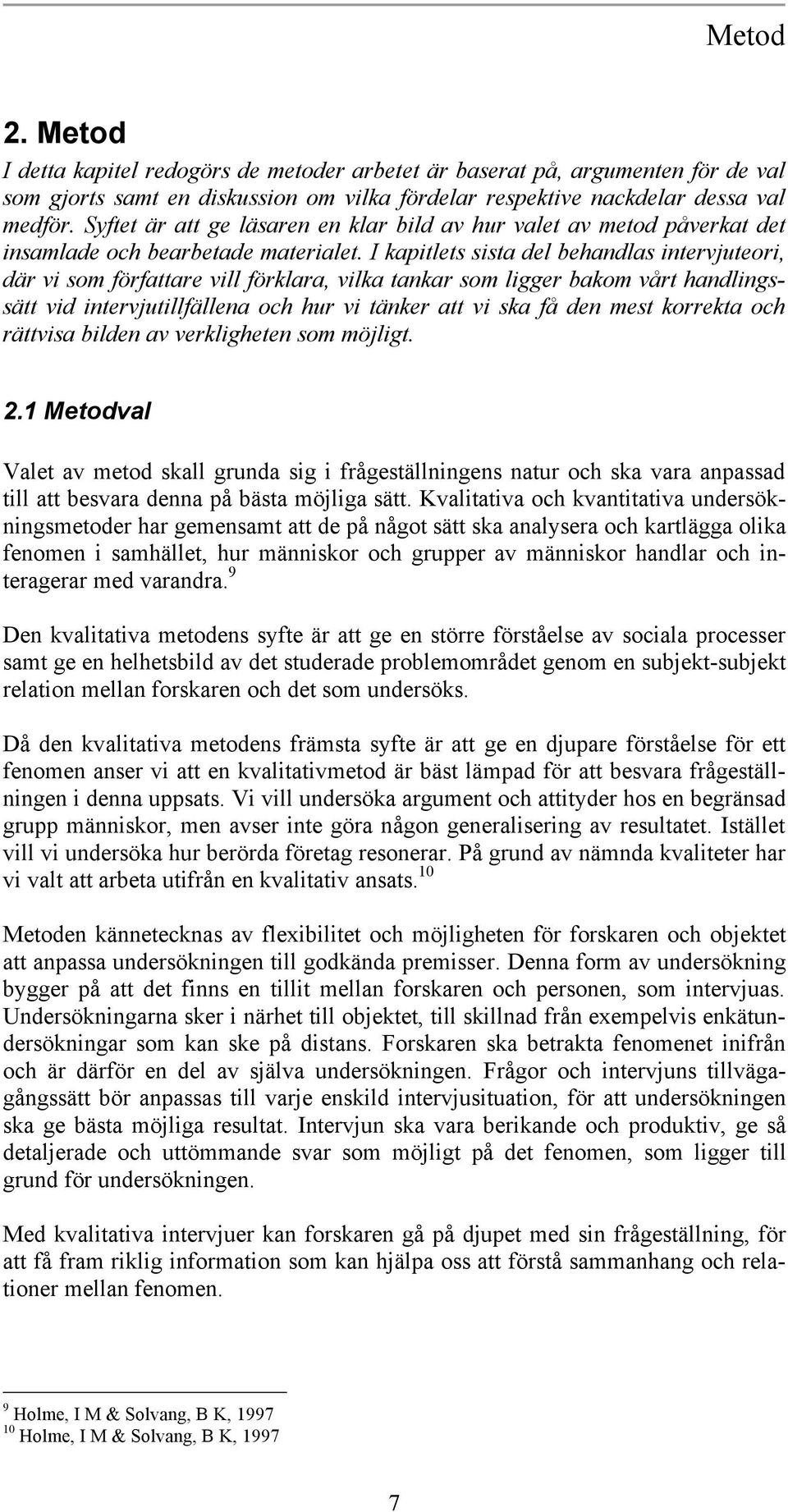 I kapitlets sista del behandlas intervjuteori, där vi som författare vill förklara, vilka tankar som ligger bakom vårt handlingssätt vid intervjutillfällena och hur vi tänker att vi ska få den mest