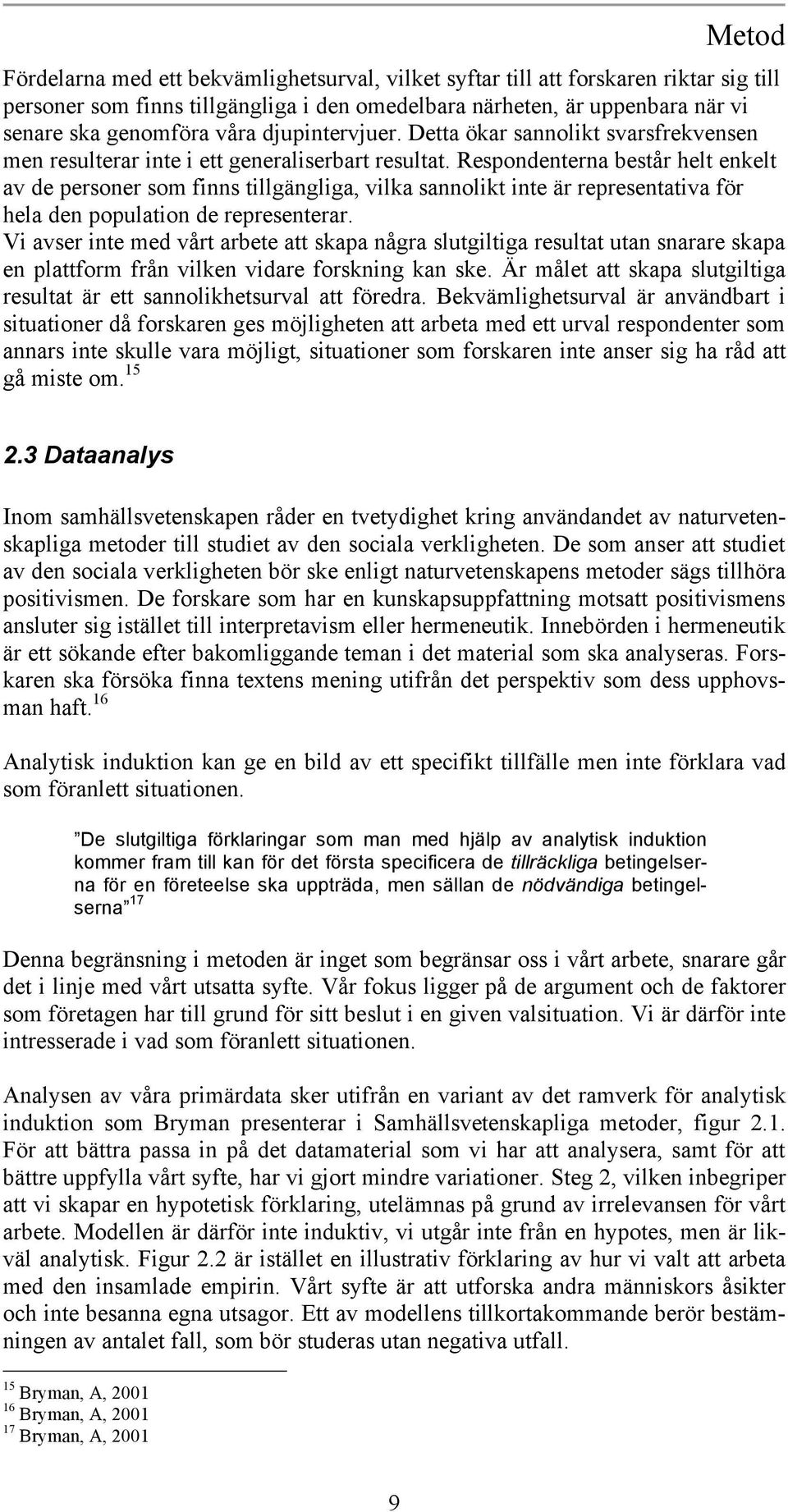 Respondenterna består helt enkelt av de personer som finns tillgängliga, vilka sannolikt inte är representativa för hela den population de representerar.