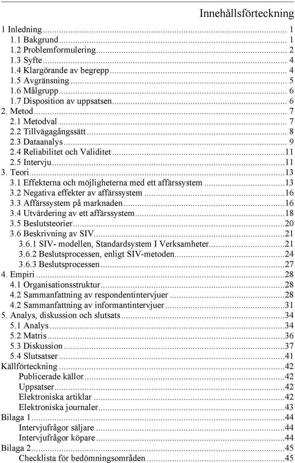 1 Effekterna och möjligheterna med ett affärssystem...13 3.2 Negativa effekter av affärssystem...16 3.3 Affärssystem på marknaden...16 3.4 Utvärdering av ett affärssystem...18 3.5 Beslutsteorier...20 3.