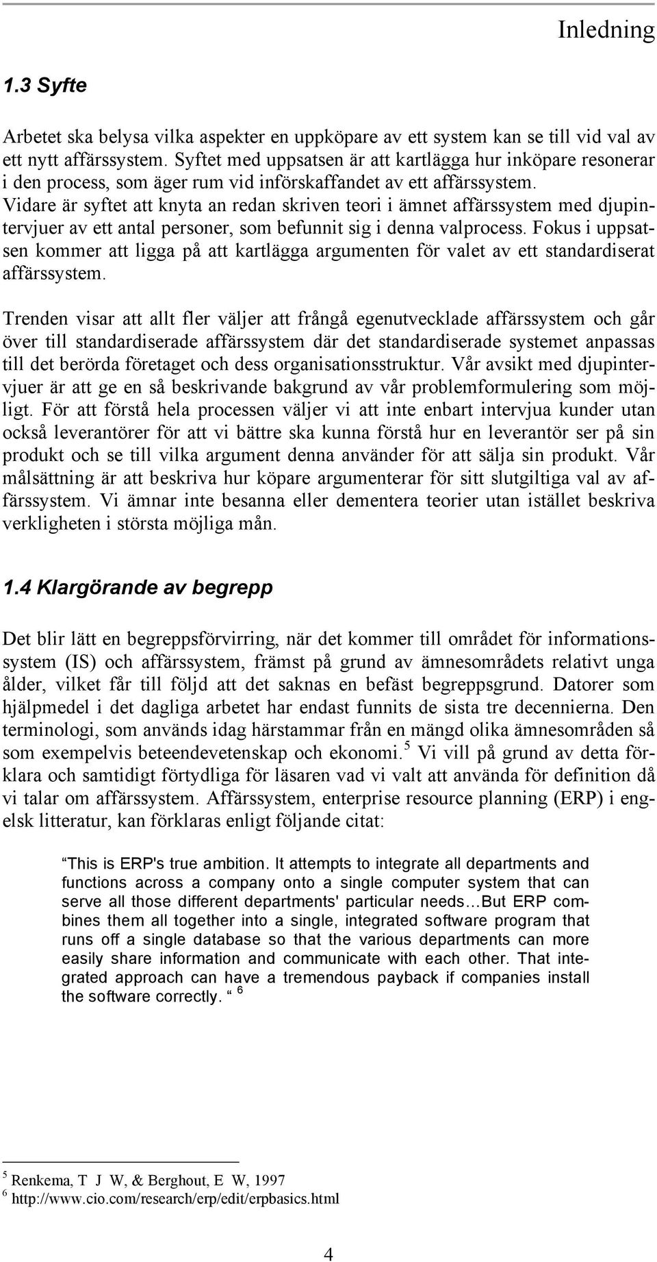 Vidare är syftet att knyta an redan skriven teori i ämnet affärssystem med djupintervjuer av ett antal personer, som befunnit sig i denna valprocess.