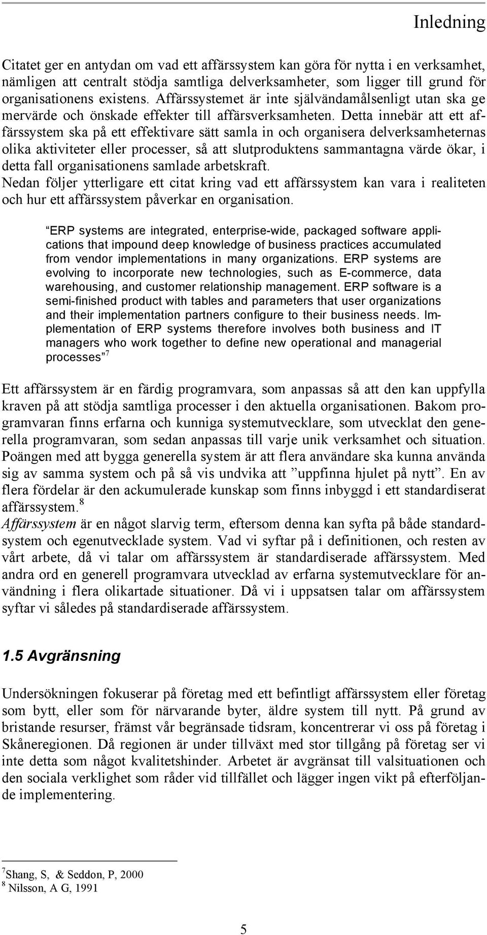 Detta innebär att ett affärssystem ska på ett effektivare sätt samla in och organisera delverksamheternas olika aktiviteter eller processer, så att slutproduktens sammantagna värde ökar, i detta fall