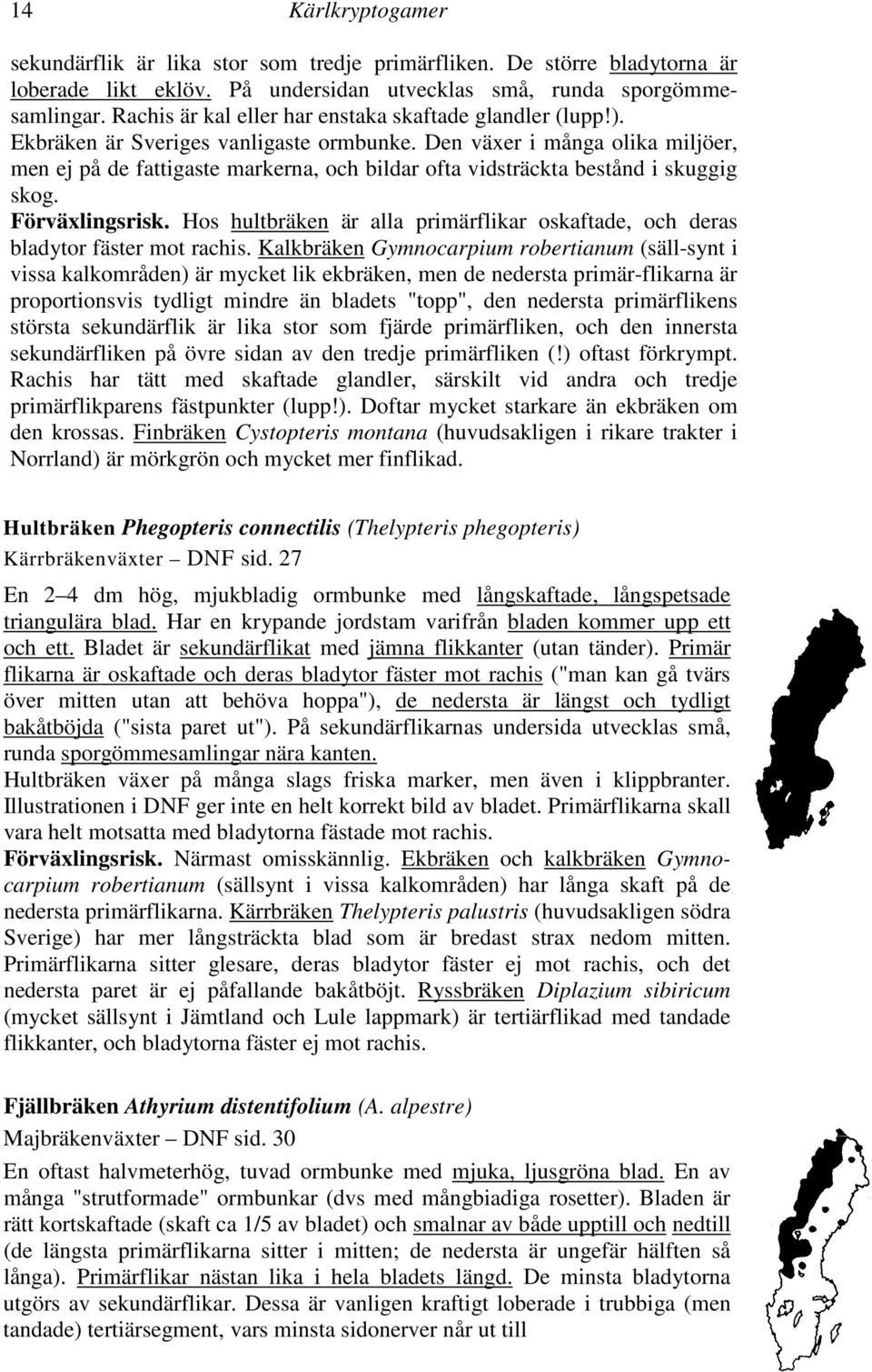 Den växer i många olika miljöer, men ej på de fattigaste markerna, och bildar ofta vidsträckta bestånd i skuggig skog. Förväxlingsrisk.