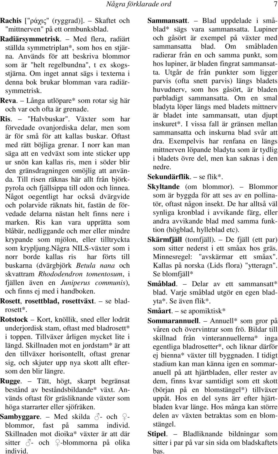 Långa utlöpare* som rotar sig här och var och ofta är grenade. Ris. "Halvbuskar". Växter som har förvedade ovanjordiska delar, men som är för små för att kallas buskar. Oftast med rätt böjliga grenar.