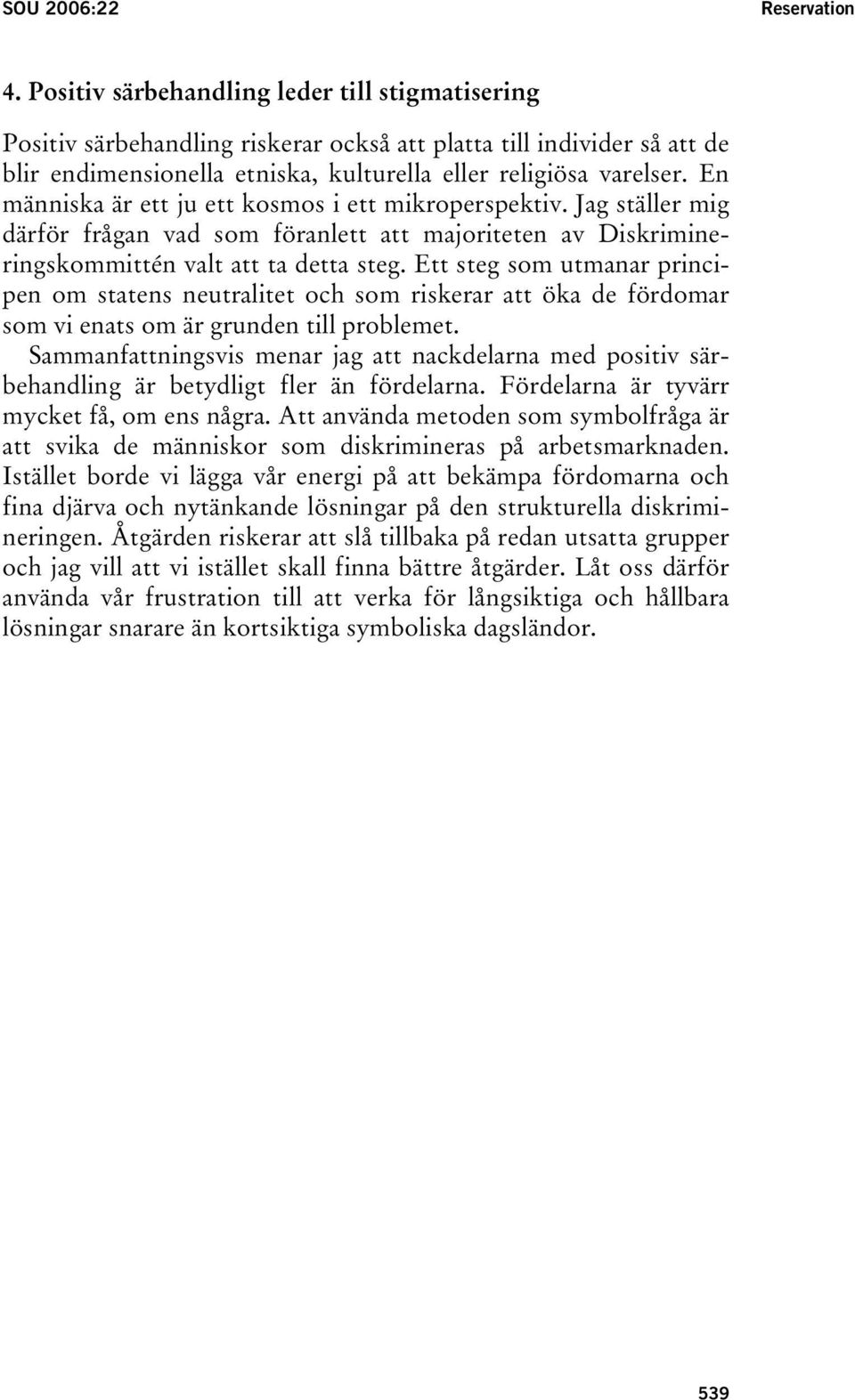 En människa är ett ju ett kosmos i ett mikroperspektiv. Jag ställer mig därför frågan vad som föranlett att majoriteten av Diskrimineringskommittén valt att ta detta steg.