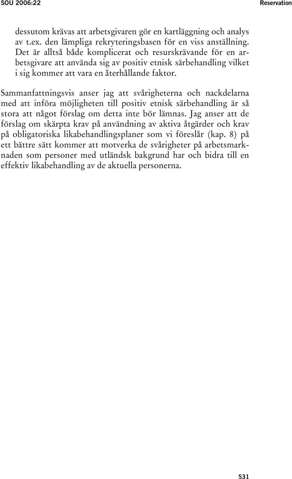 Sammanfattningsvis anser jag att svårigheterna och nackdelarna med att införa möjligheten till positiv etnisk särbehandling är så stora att något förslag om detta inte bör lämnas.