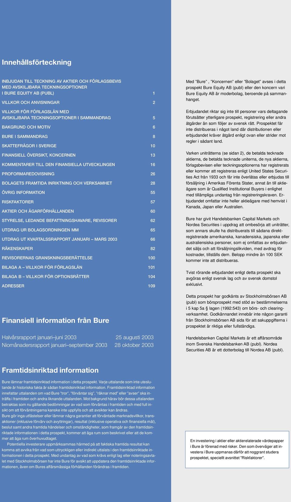 PROFORMAREDOVISNING 26 BOLAGETS FRAMTIDA INRIKTNING OCH VERKSAMHET 28 ÖVRIG INFORMATION 55 RISKFAKTORER 57 AKTIER OCH ÄGARFÖRHÅLLANDEN 60 STYRELSE, LEDANDE BEFATTNINGSHAVARE, REVISORER 62 UTDRAG UR