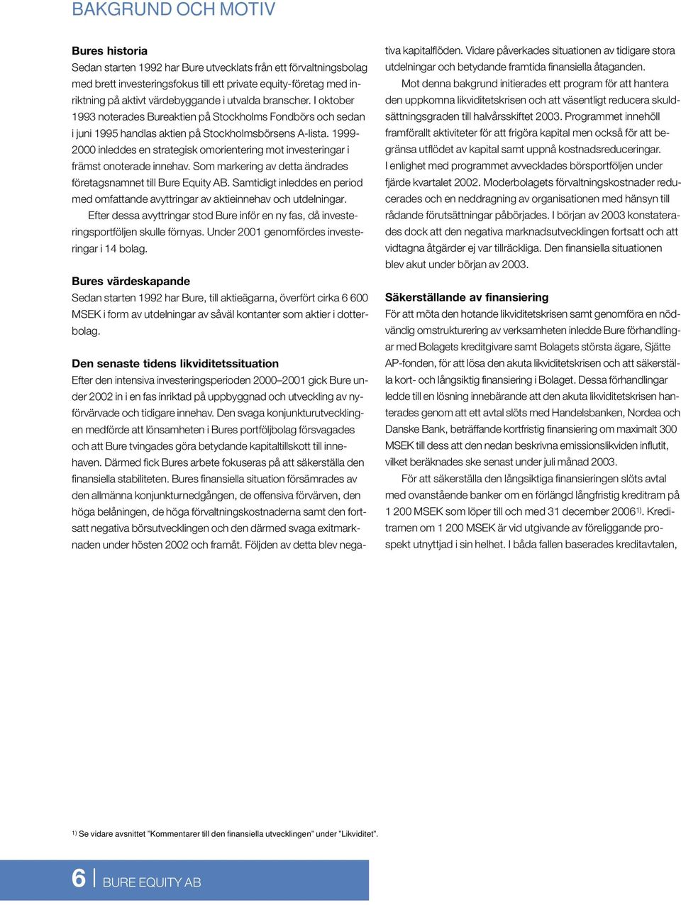 1999-2000 inleddes en strategisk omorientering mot investeringar i främst onoterade innehav. Som markering av detta ändrades företagsnamnet till Bure Equity AB.