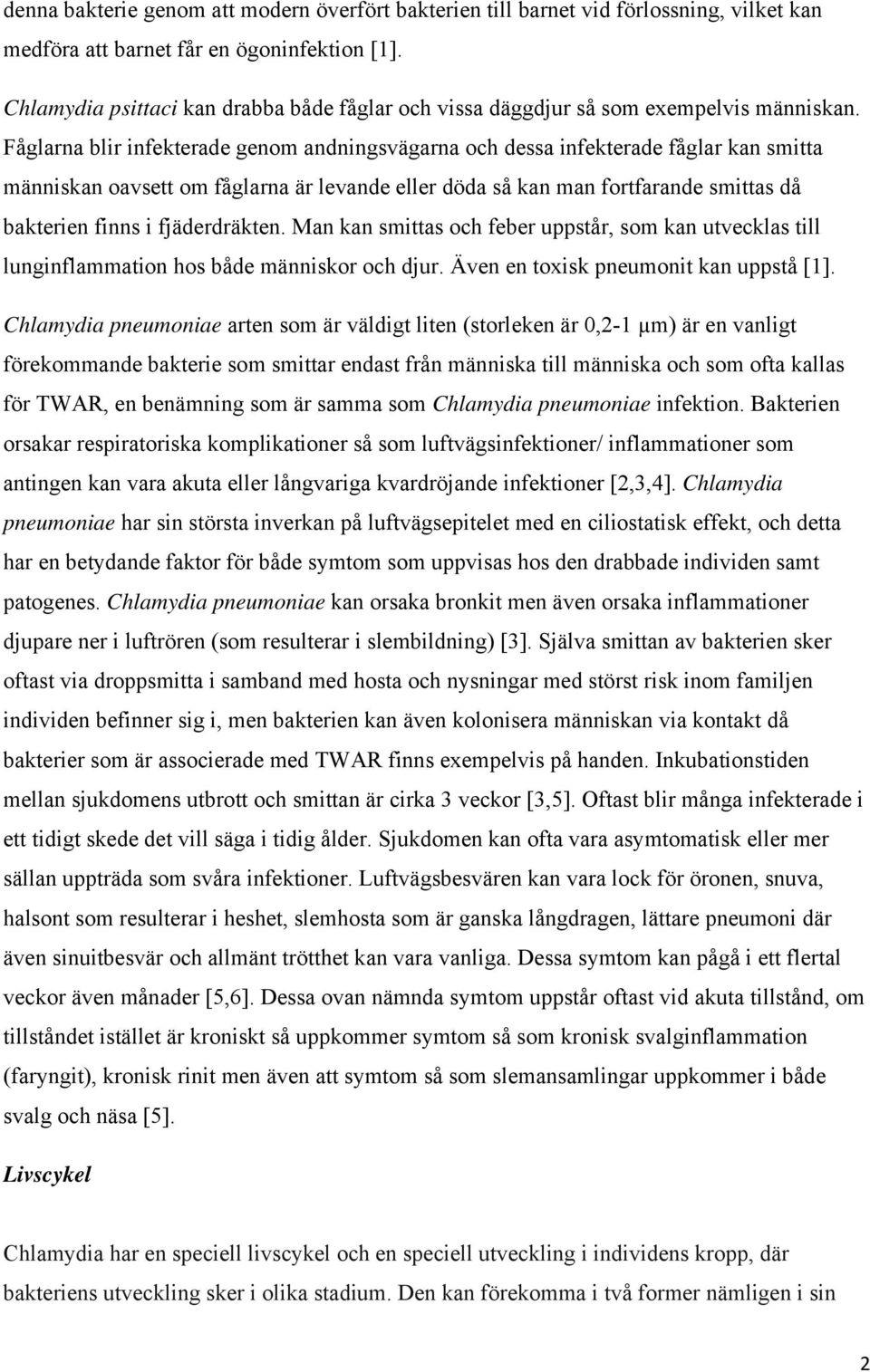 Fåglarna blir infekterade genom andningsvägarna och dessa infekterade fåglar kan smitta människan oavsett om fåglarna är levande eller döda så kan man fortfarande smittas då bakterien finns i