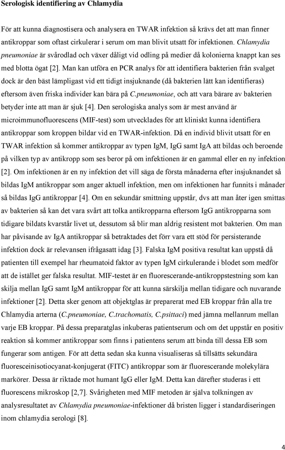 Man kan utföra en PCR analys för att identifiera bakterien från svalget dock är den bäst lämpligast vid ett tidigt insjuknande (då bakterien lätt kan identifieras) eftersom även friska individer kan