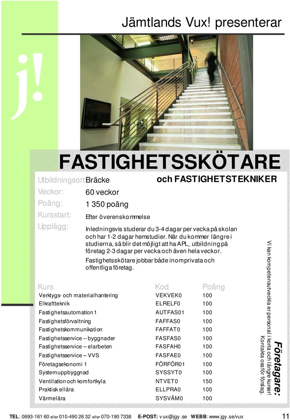 Verktygs- och materialhantering VEKVEK0 100 Elkraftteknik ELRELF0 100 Fastighetsautomation 1 AUTFAS01 100 Fastighetsförvaltning FAFFAS0 100 Fastighetskommunikation FAFFAT0 100 Fastighetsservice