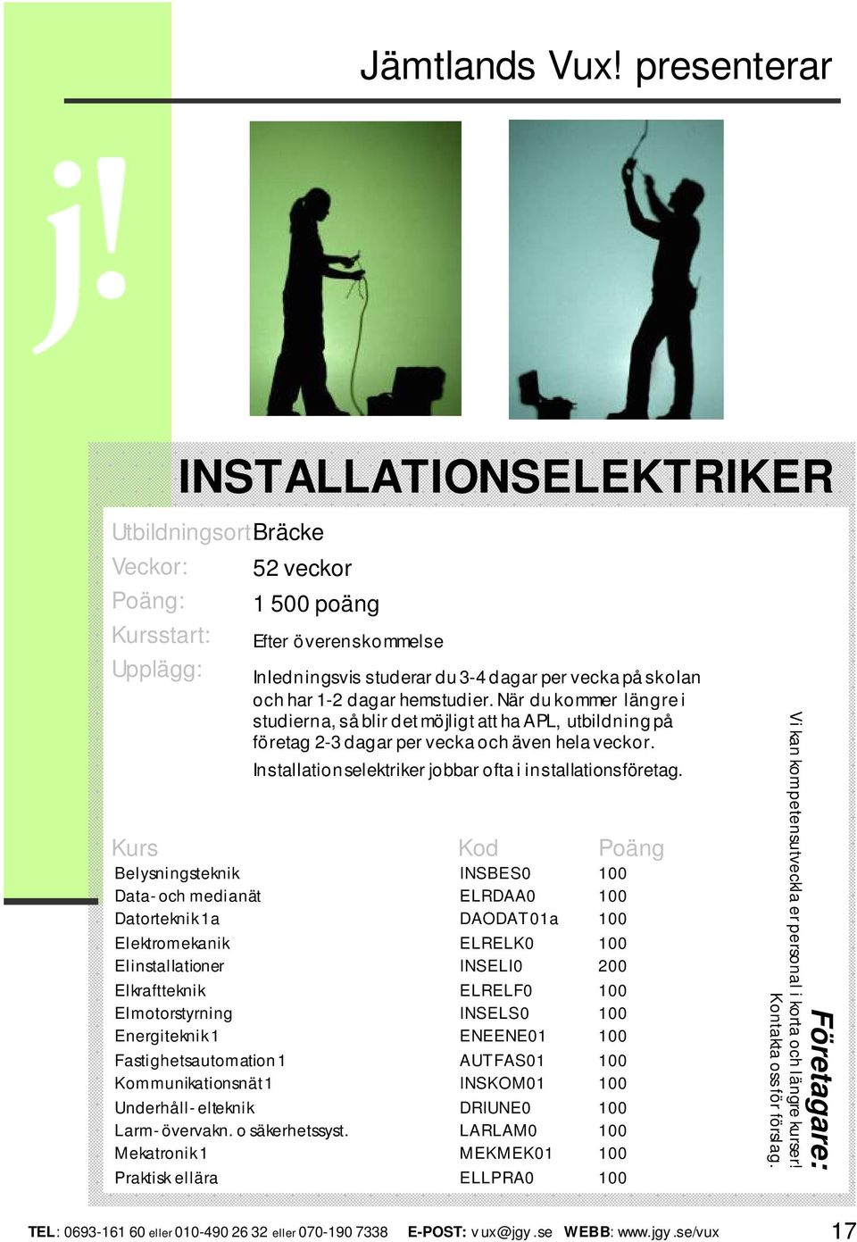 Belysningsteknik INSBES0 100 Data- och medianät ELRDAA0 100 Datorteknik 1a DAODAT01a 100 Elektromekanik ELRELK0 100 Elinstallationer INSELI0 200 Elkraftteknik ELRELF0 100 Elmotorstyrning