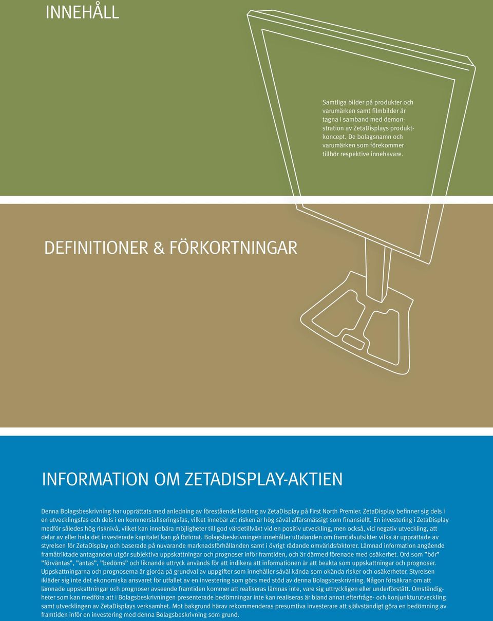 DEFINITIONER & FÖRKORTNINGAR INFORMATION OM ZETADISPLAY-AKTIEN Denna Bolagsbeskrivning har upprättats med anledning av förestående listning av ZetaDisplay på First North Premier.