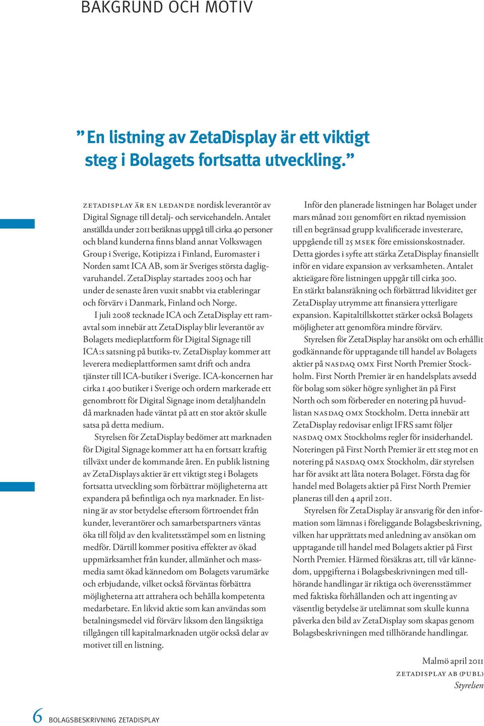 Sveriges största dagligvaruhandel. ZetaDisplay startades 2003 och har under de senaste åren vuxit snabbt via etableringar och förvärv i Danmark, Finland och Norge.