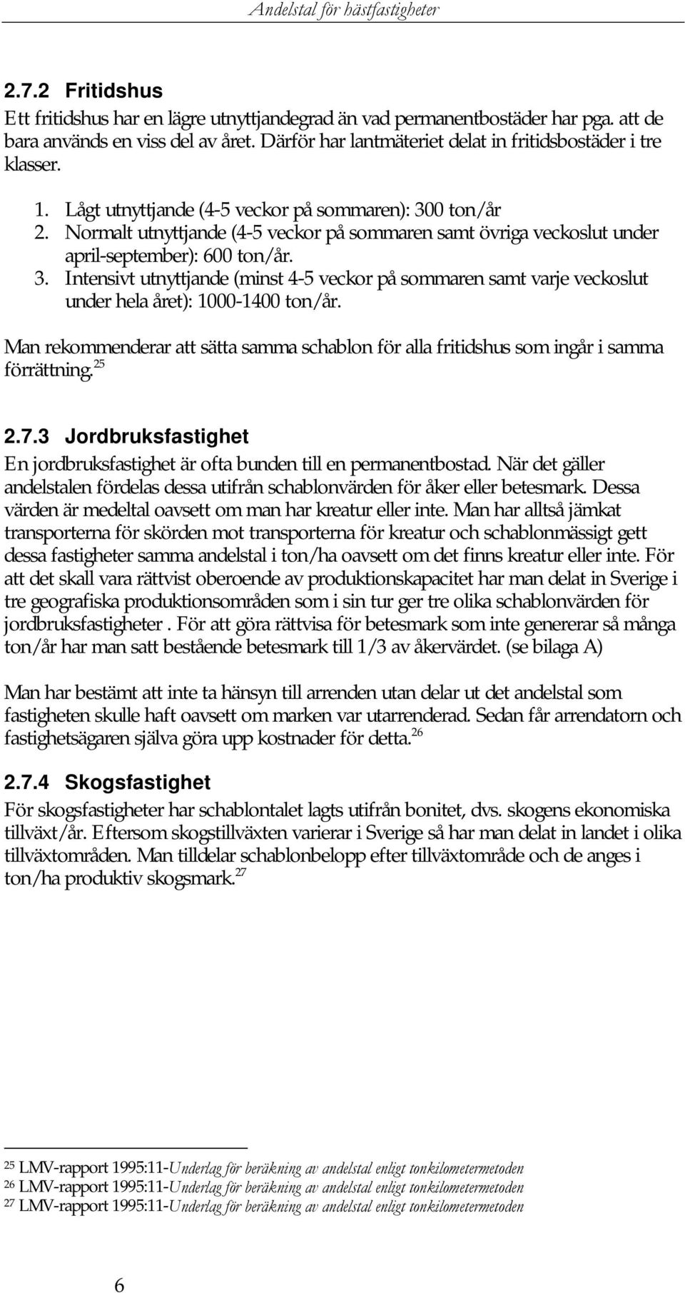 Man rekommenderar att sätta samma schablon för alla fritidshus som ingår i samma förrättning. 25 2.7.3 Jordbruksfastighet En jordbruksfastighet är ofta bunden till en permanentbostad.