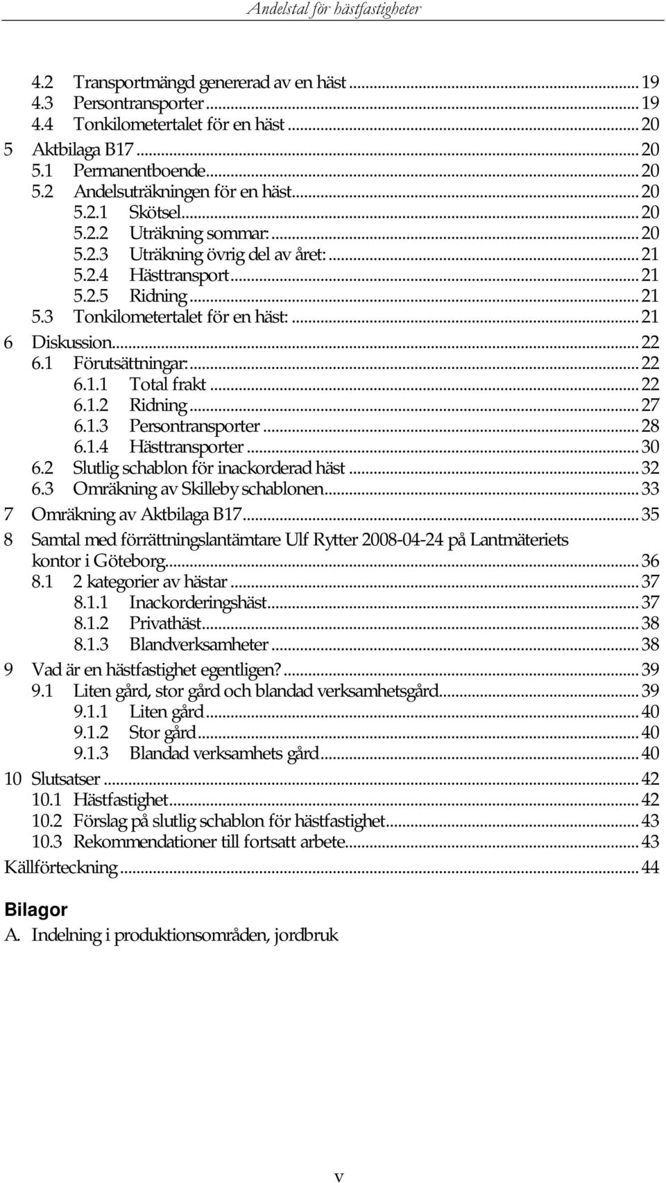 ..22 6.1.1 Total frakt...22 6.1.2 Ridning...27 6.1.3 Persontransporter...28 6.1.4 Hästtransporter...30 6.2 Slutlig schablon för inackorderad häst...32 6.3 Omräkning av Skilleby schablonen.