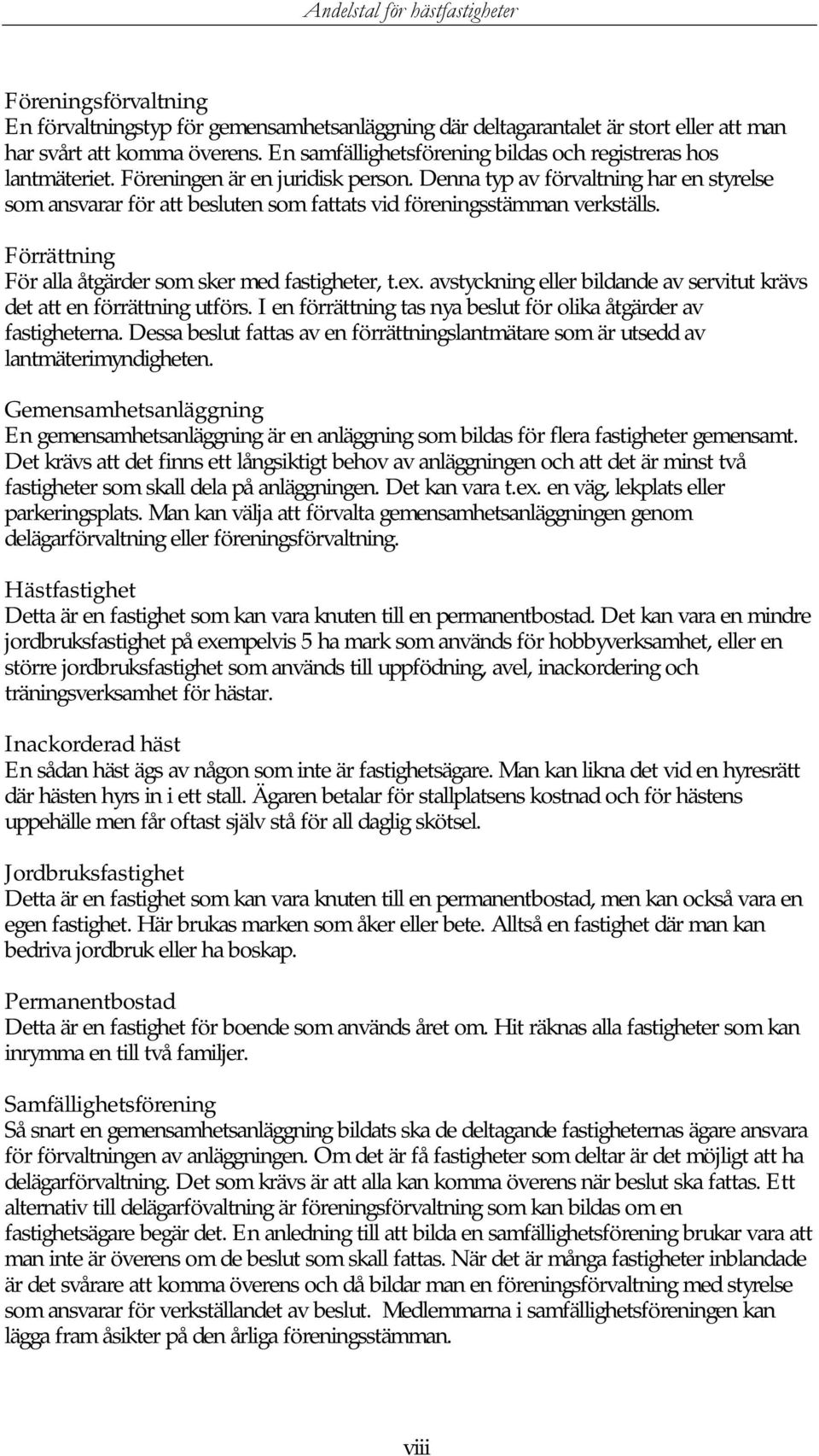 Denna typ av förvaltning har en styrelse som ansvarar för att besluten som fattats vid föreningsstämman verkställs. Förrättning För alla åtgärder som sker med fastigheter, t.ex.