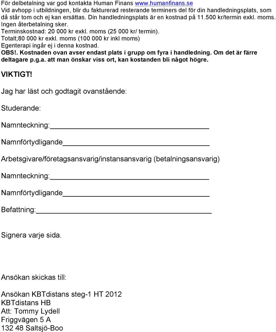 moms (100 000 kr inkl moms) Egenterapi ingår ej i denna kostnad. OBS!. Kostnaden ovan avser endast plats i grupp om fyra i handledning. Om det är färre deltagare p.g.a. att man önskar viss ort, kan kostanden bli något högre.