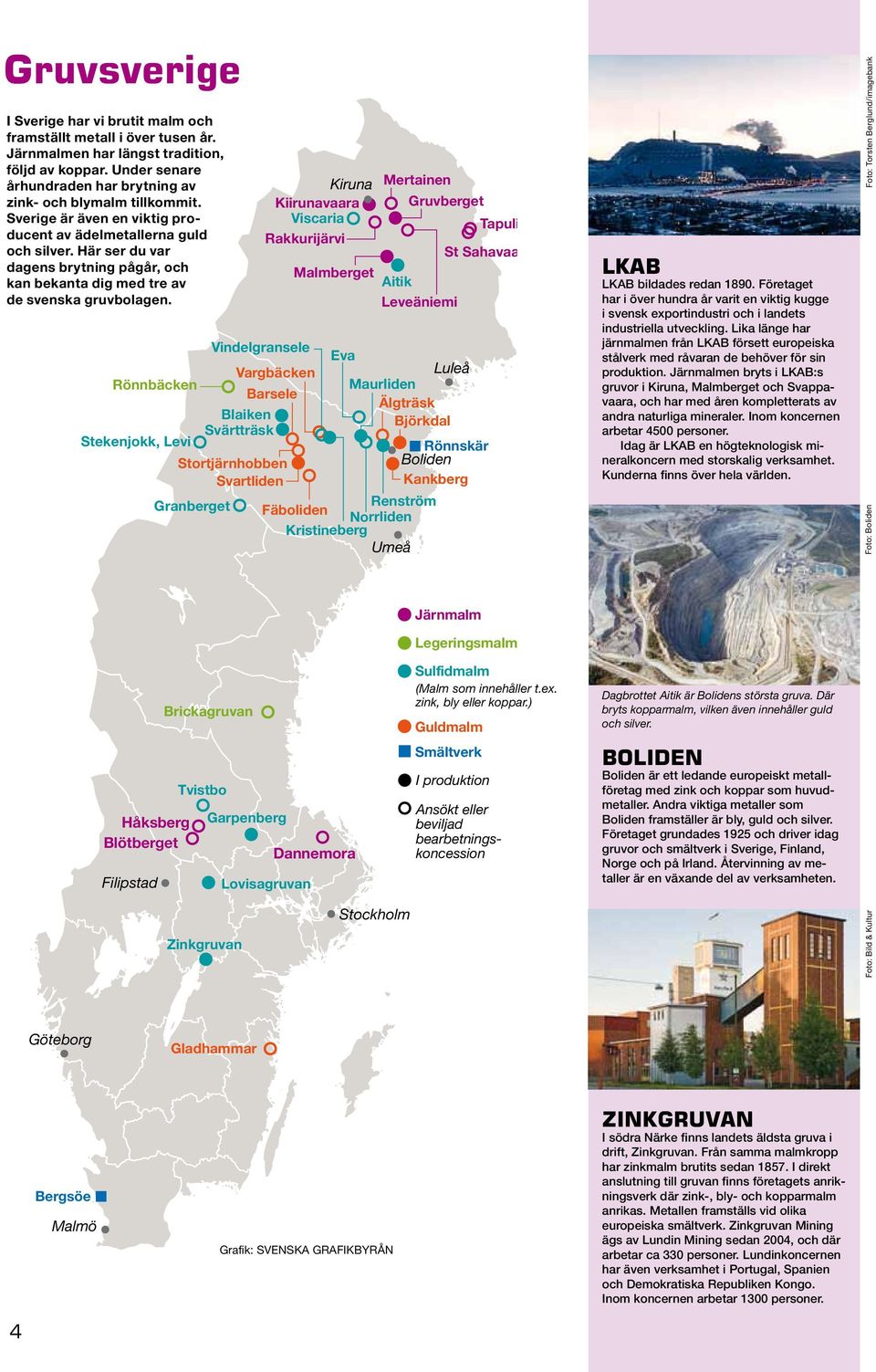 Kiirunavaara Gruvberget Viscaria Sverige är även en viktig producent av ädelmetallerna guld Viscaria Tapuli Tapuli Rakkurijärvi Rakkurijärvi St Sahavaara och silver.