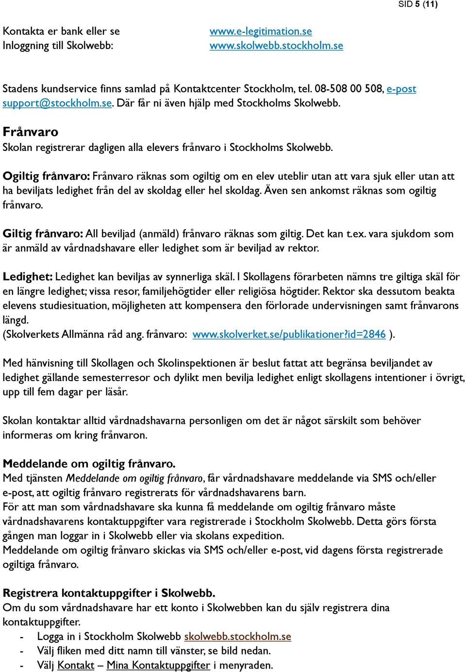 Ogiltig frånvaro: Frånvaro räknas som ogiltig om en elev uteblir utan att vara sjuk eller utan att ha beviljats ledighet från del av skoldag eller hel skoldag.