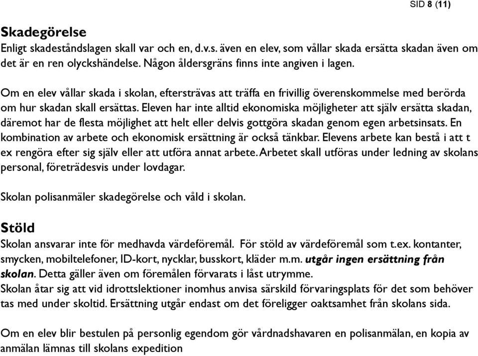 Eleven har inte alltid ekonomiska möjligheter att själv ersätta skadan, däremot har de flesta möjlighet att helt eller delvis gottgöra skadan genom egen arbetsinsats.