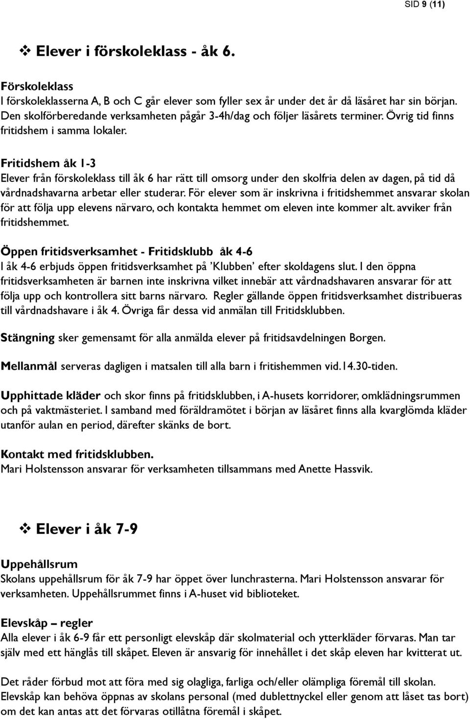 Fritidshem åk 1-3 Elever från förskoleklass till åk 6 har rätt till omsorg under den skolfria delen av dagen, på tid då vårdnadshavarna arbetar eller studerar.