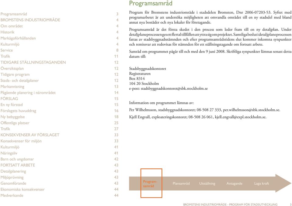 och ungdomar FORTSATT ARBETE Detaljplanering Miljöprövning Genomförande Ekonomiska konsekvenser Medverkande Program för Bromstens industriområde i stadsdelen Bromsten, Dnr 00-00-.