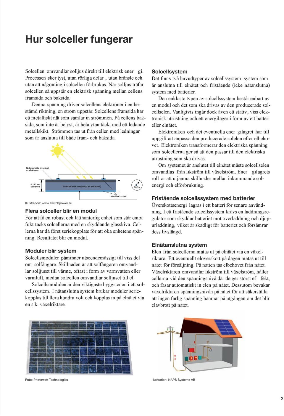 Solcellens framsida har ett metalliskt nät som samlar in strömmen. På cellens baksida, som inte är belyst, är hela ytan täckt med ett ledande metallskikt.