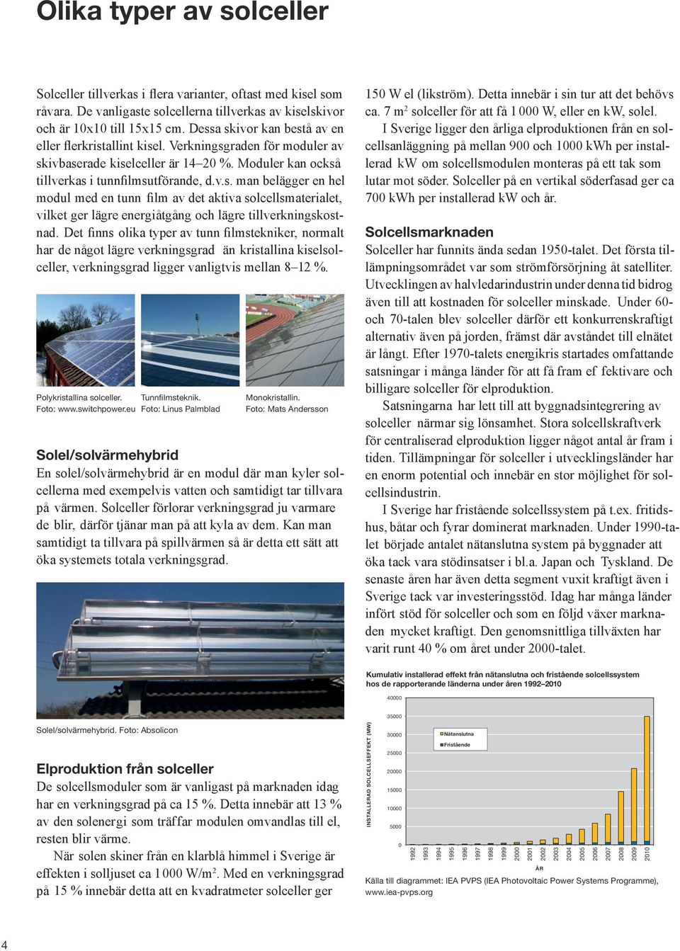 Verkningsgraden för moduler av skivbaserade kiselceller är 14 20 %. Moduler kan också tillverkas i tunnfilmsutförande, d.v.s. man belägger en hel modul med en tunn film av det aktiva solcellsmaterialet, vilket ger lägre energiåtgång och lägre tillverkningskostnad.