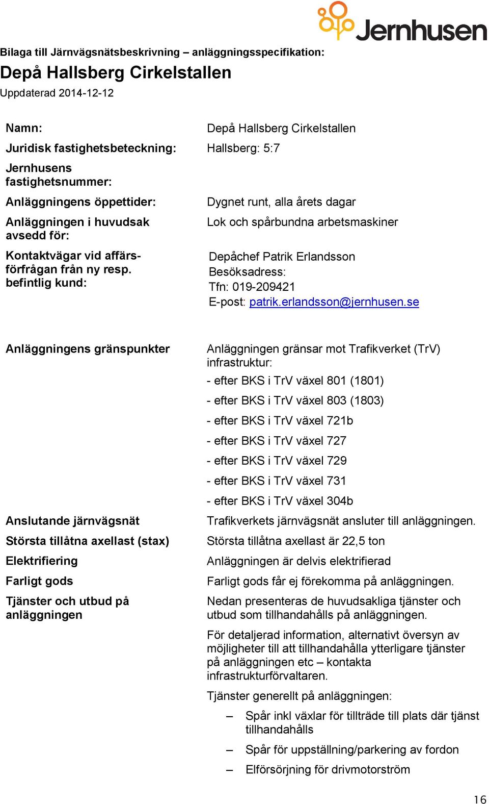 se Tjänster och utbud på Anläggningen gränsar mot Trafikverket (TrV) infrastruktur: - efter BKS i TrV växel 801 (1801) - efter BKS i TrV växel 803 (1803) - efter BKS i TrV växel 721b - efter BKS i