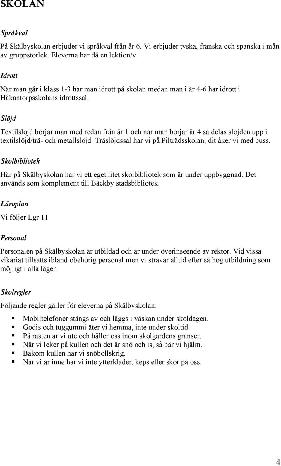 Slöjd Textilslöjd börjar man med redan från år 1 och när man börjar år 4 så delas slöjden upp i textilslöjd/trä- och metallslöjd. Träslöjdssal har vi på Pilträdsskolan, dit åker vi med buss.