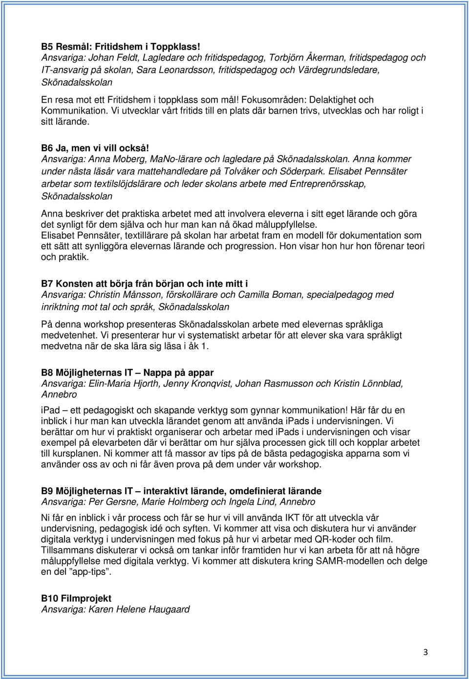 ett Fritidshem i toppklass som mål! Fokusområden: Delaktighet och Kommunikation. Vi utvecklar vårt fritids till en plats där barnen trivs, utvecklas och har roligt i sitt lärande.