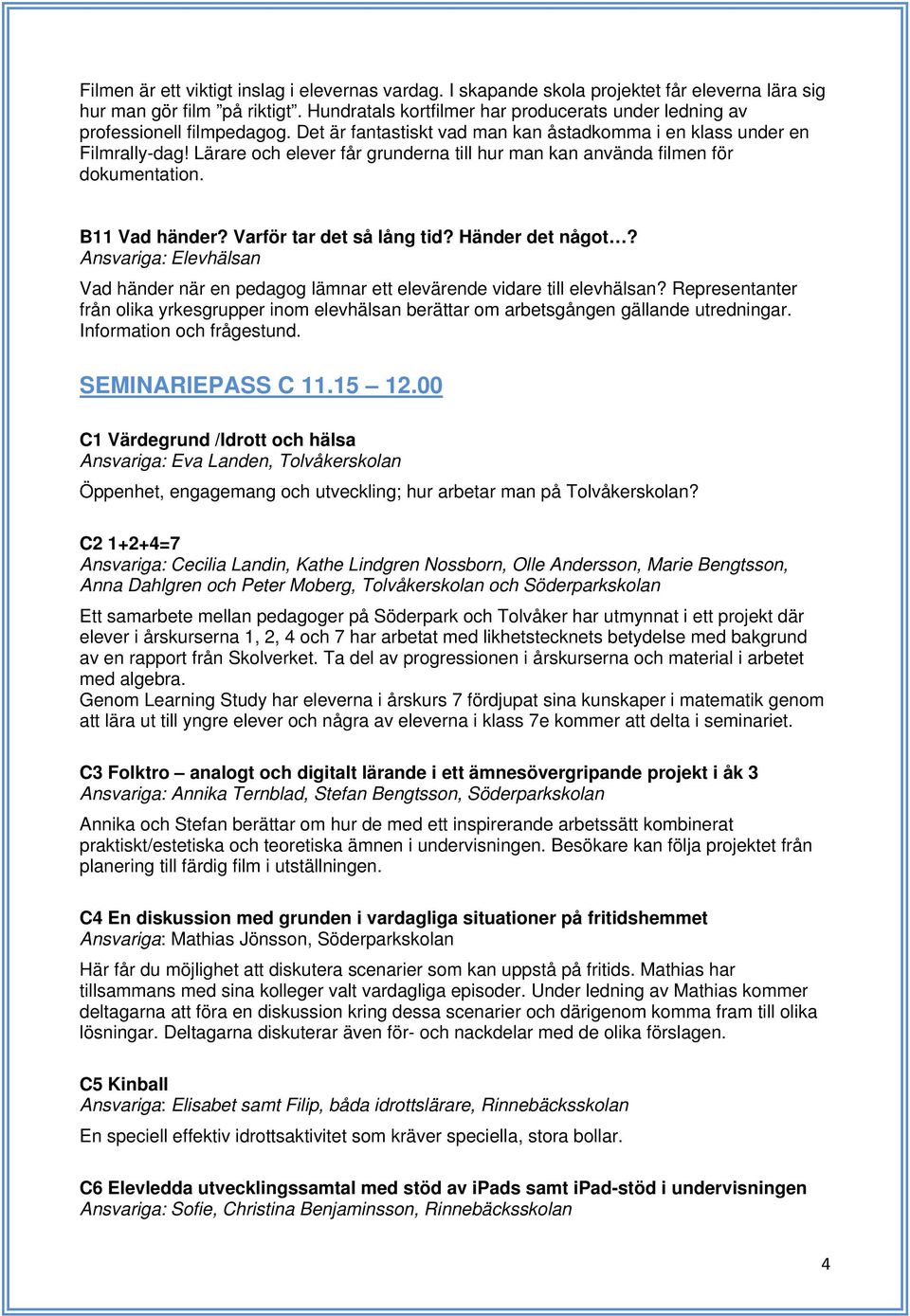 Lärare och elever får grunderna till hur man kan använda filmen för dokumentation. B11 Vad händer? Varför tar det så lång tid? Händer det något?