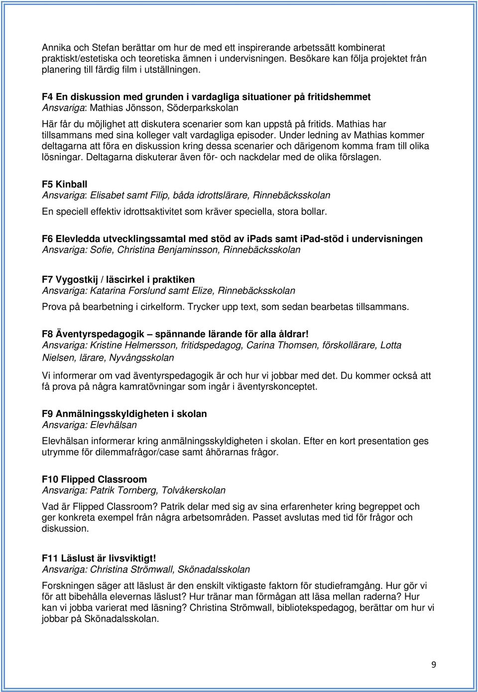 F4 En diskussion med grunden i vardagliga situationer på fritidshemmet Ansvariga: Mathias Jönsson, Söderparkskolan Här får du möjlighet att diskutera scenarier som kan uppstå på fritids.