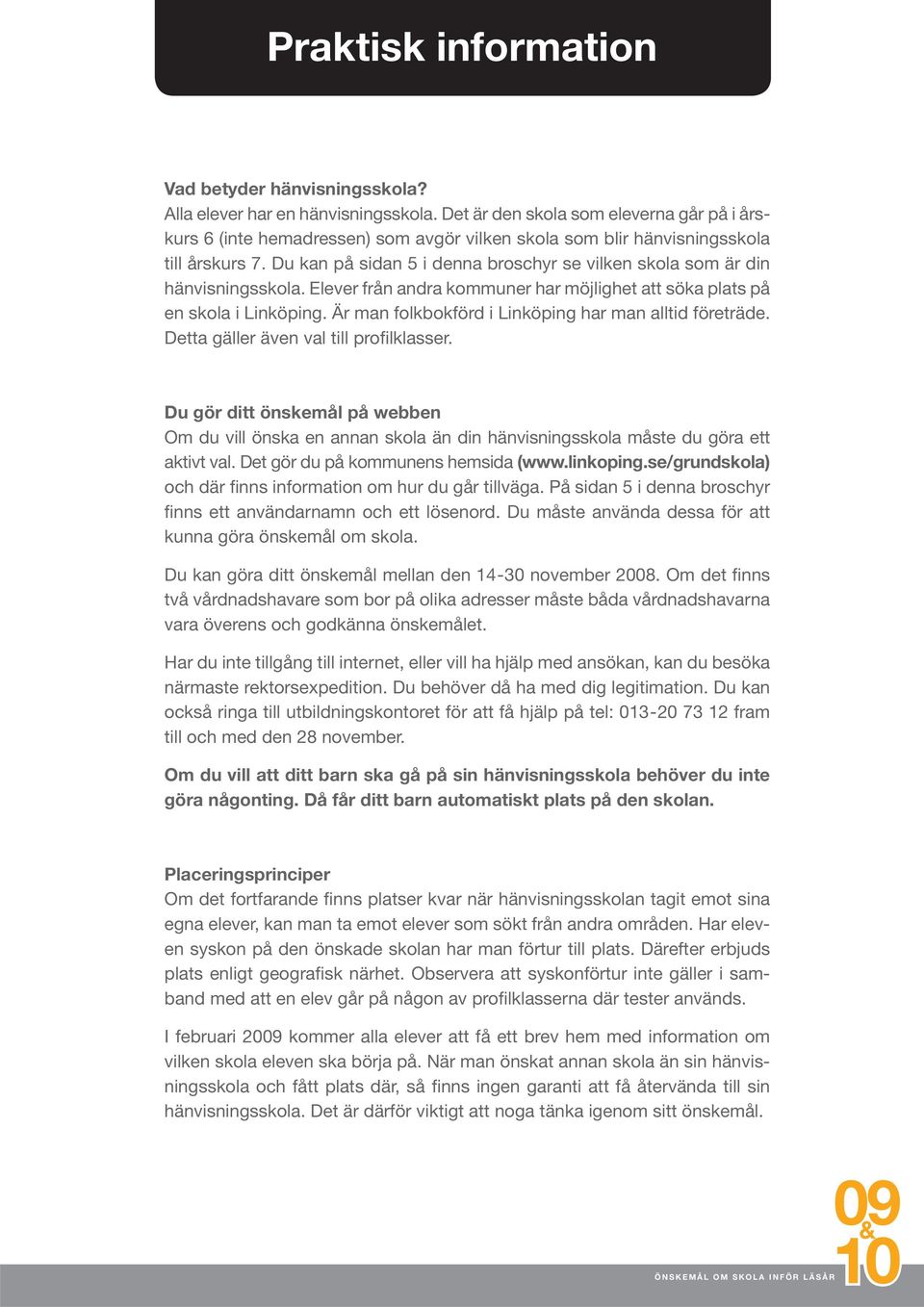 Du kan på sidan 5 i denna broschyr se vilken skola som är din hänvisningsskola. Elever från andra kommuner har möjlighet att söka plats på en skola i Linköping.