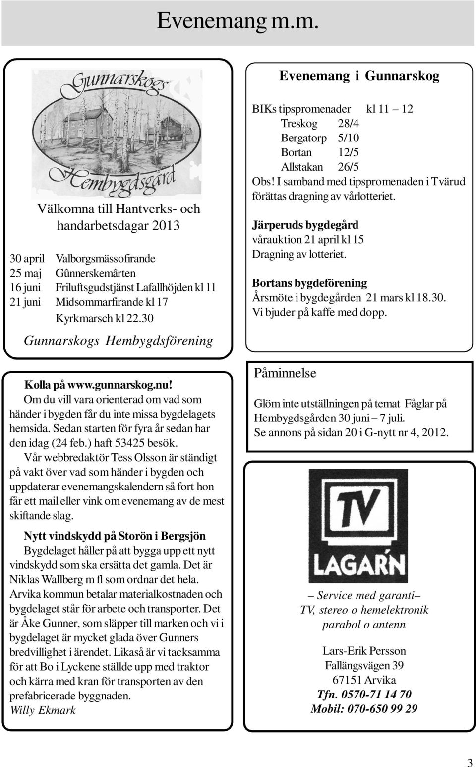 kl 17 Kyrkmarsch kl 22.30 Gunnarskogs Hembygdsförening Kolla på www.gunnarskog.nu! Om du vill vara orienterad om vad som händer i bygden får du inte missa bygdelagets hemsida.