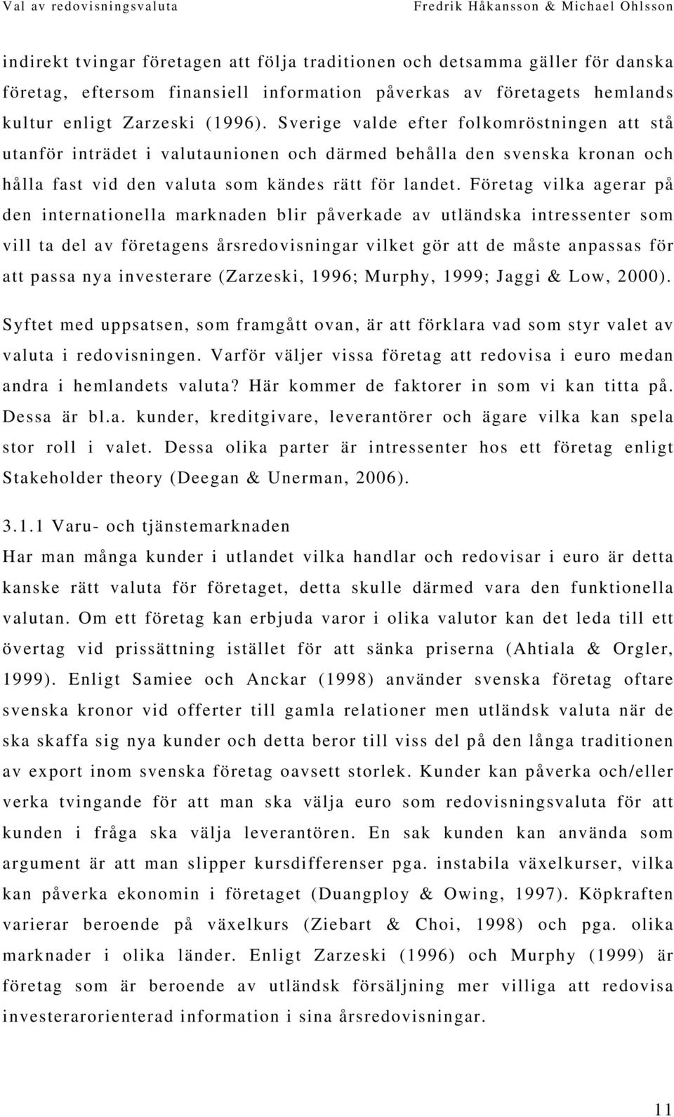 Företag vilka agerar på den internationella marknaden blir påverkade av utländska intressenter som vill ta del av företagens årsredovisningar vilket gör att de måste anpassas för att passa nya