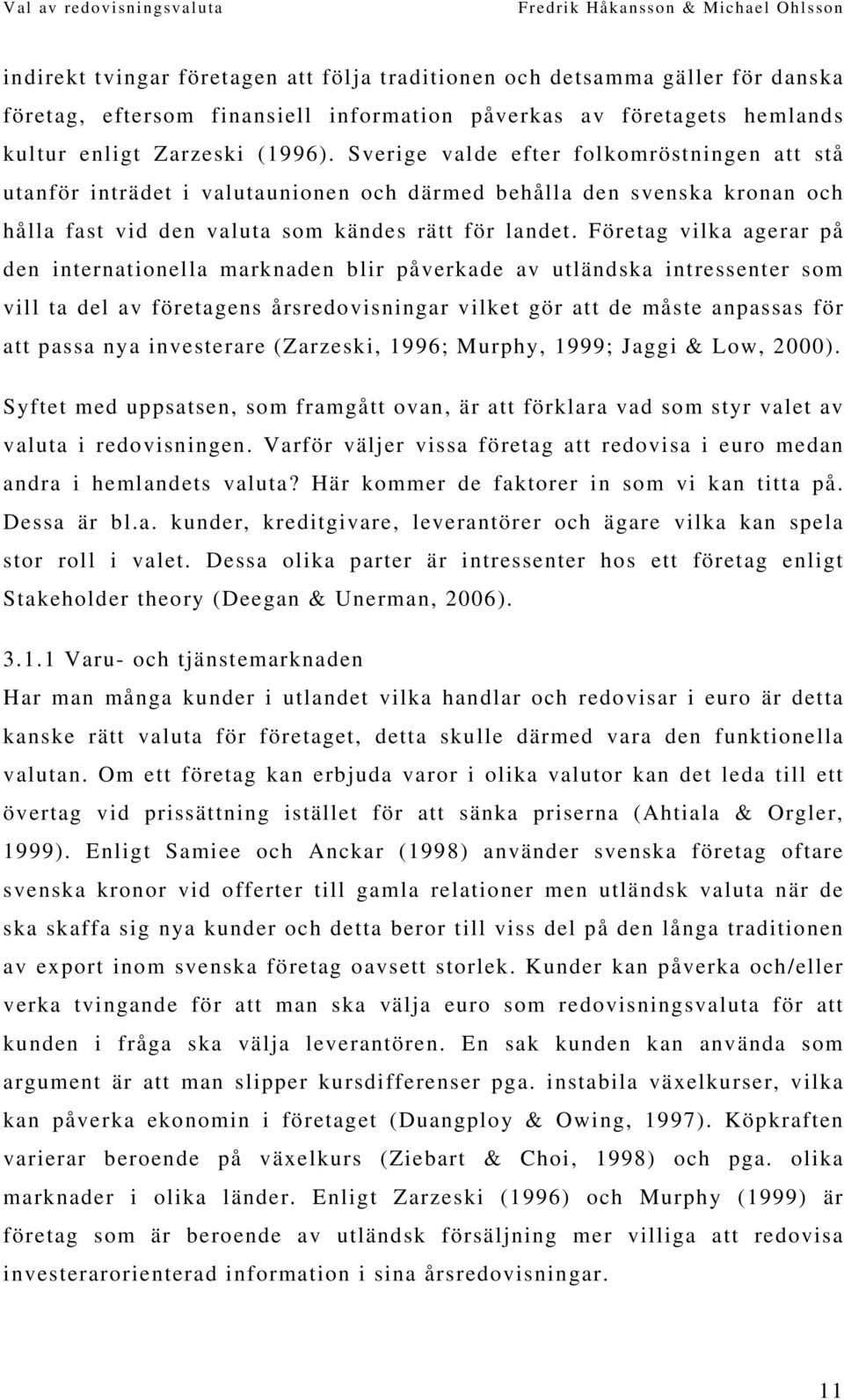 Företag vilka agerar på den internationella marknaden blir påverkade av utländska intressenter som vill ta del av företagens årsredovisningar vilket gör att de måste anpassas för att passa nya