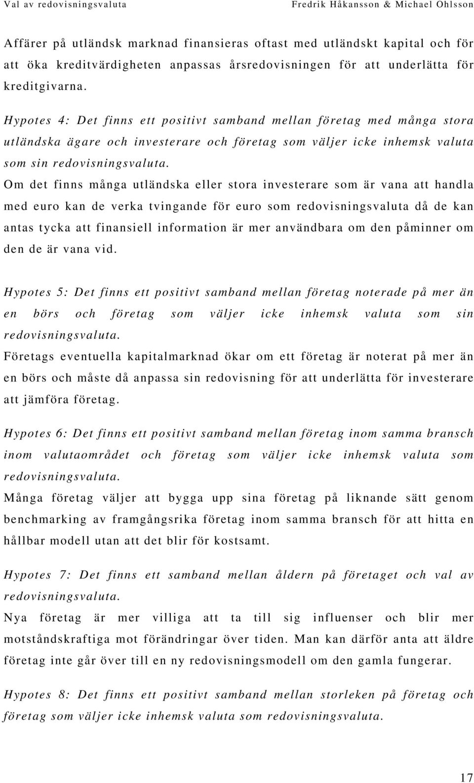 Om det finns många utländska eller stora investerare som är vana att handla med euro kan de verka tvingande för euro som redovisningsvaluta då de kan antas tycka att finansiell information är mer