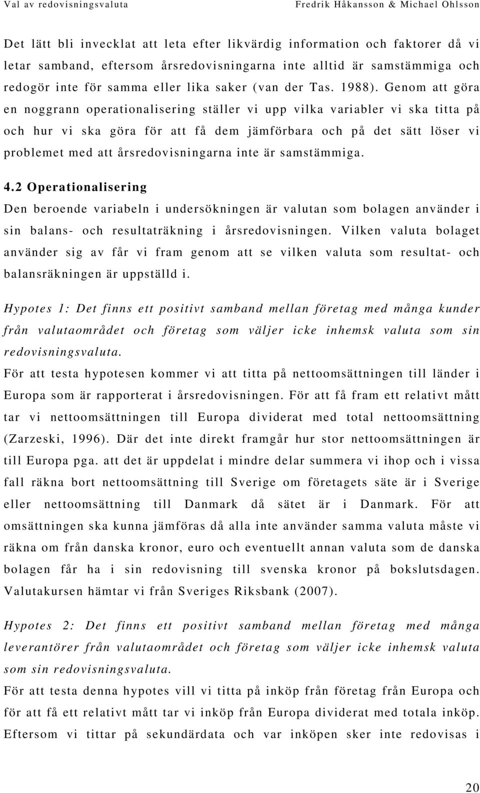 Genom att göra en noggrann operationalisering ställer vi upp vilka variabler vi ska titta på och hur vi ska göra för att få dem jämförbara och på det sätt löser vi problemet med att